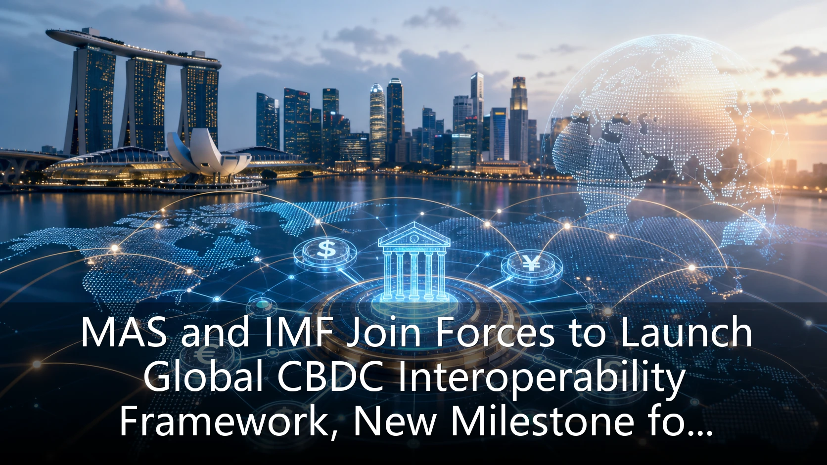 MAS and IMF Join Forces to Launch Global CBDC Interoperability Framework, New Milestone for Cross-Border Payments