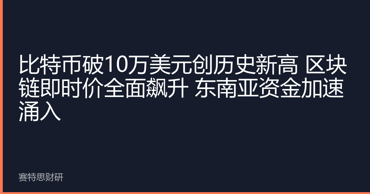 比特币破10万美元创历史新高 区块链即时价全面飙升 东南亚资金加速涌入