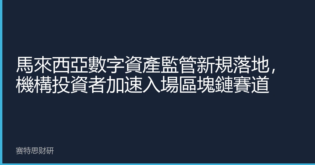 馬來西亞數字資產監管新規落地，機構投資者加速入場區塊鏈賽道