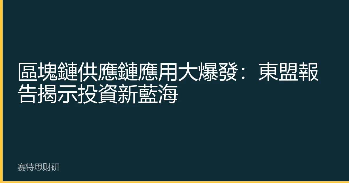 區塊鏈供應鏈應用大爆發：東盟報告揭示投資新藍海