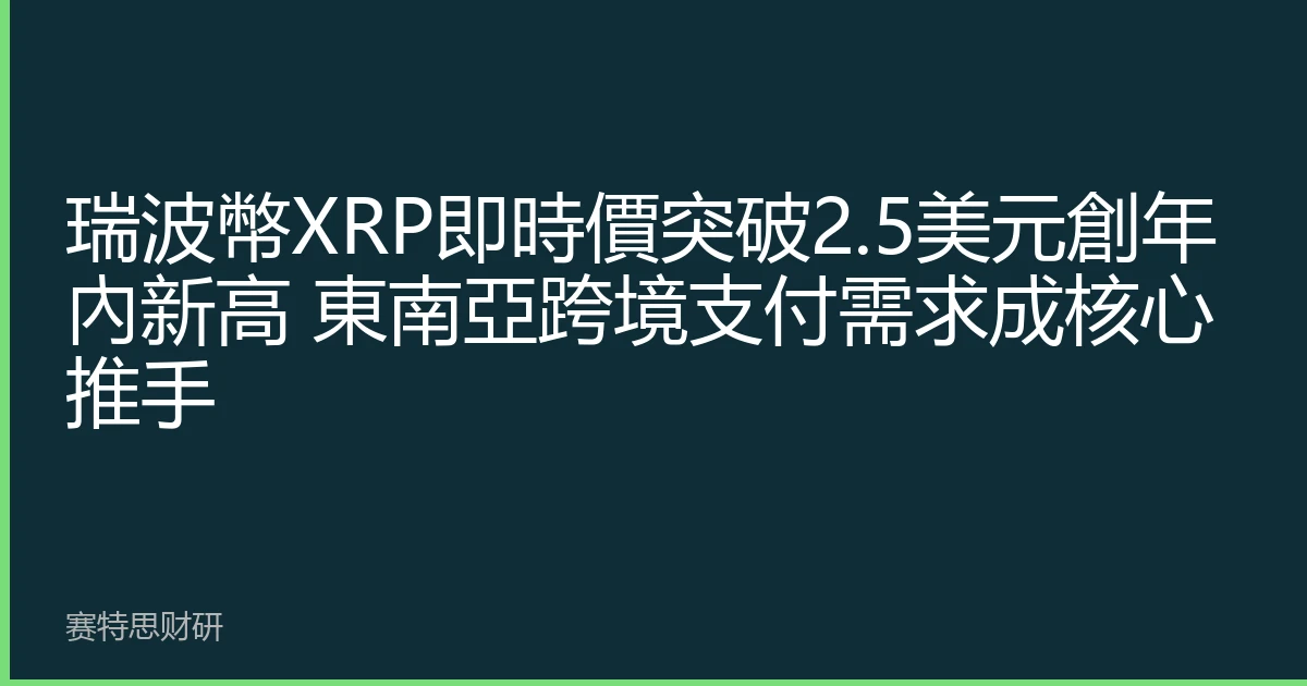 瑞波幣XRP即時價突破2.5美元創年內新高 東南亞跨境支付需求成核心推手