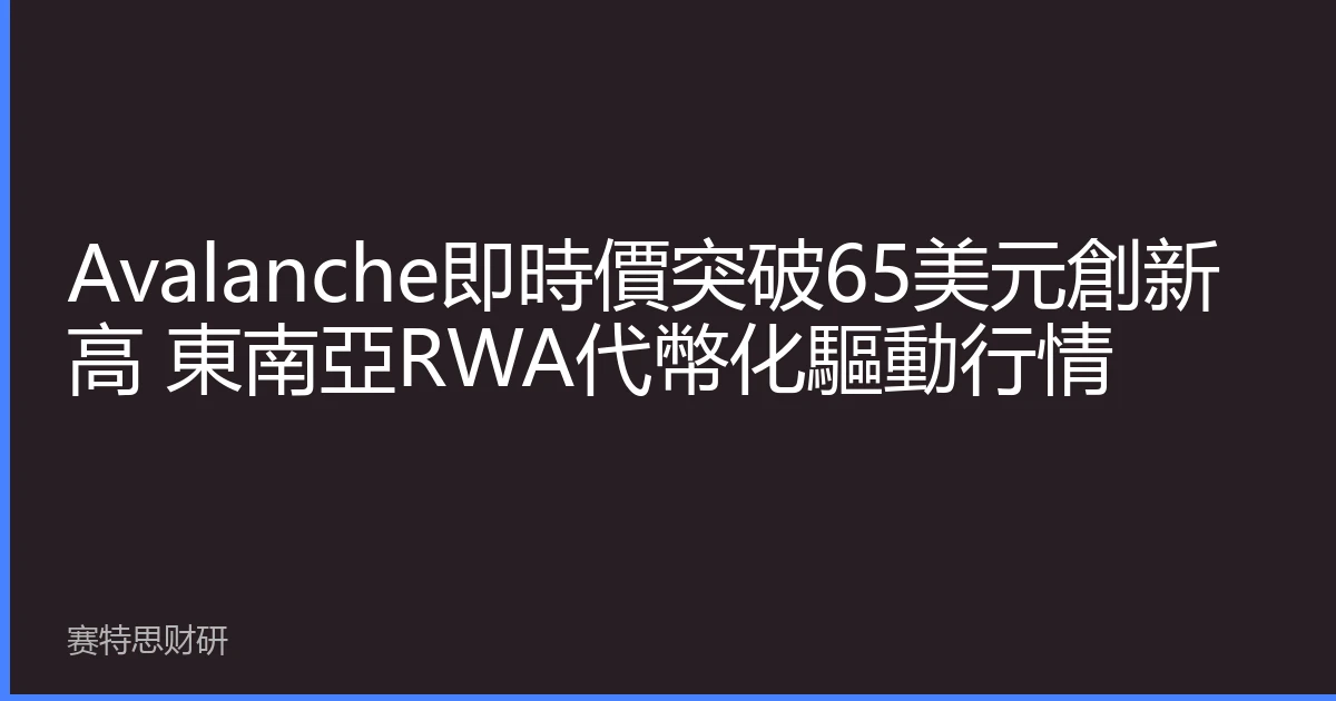 Avalanche即時價突破65美元創新高 東南亞RWA代幣化驅動行情
