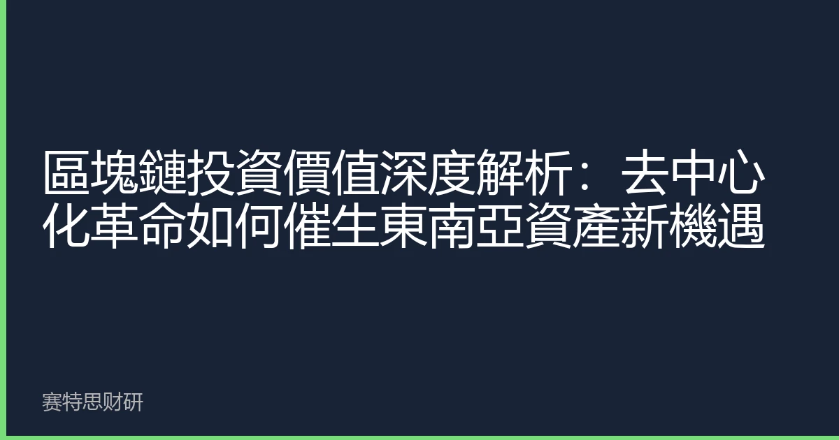 區塊鏈投資價值深度解析：去中心化革命如何催生東南亞資產新機遇
