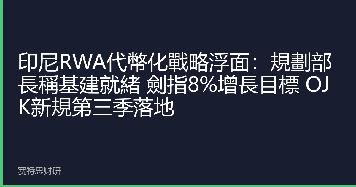 印尼RWA代幣化戰略浮面：規劃部長稱基建就緒 劍指8%增長目標 OJK新規第三季落地