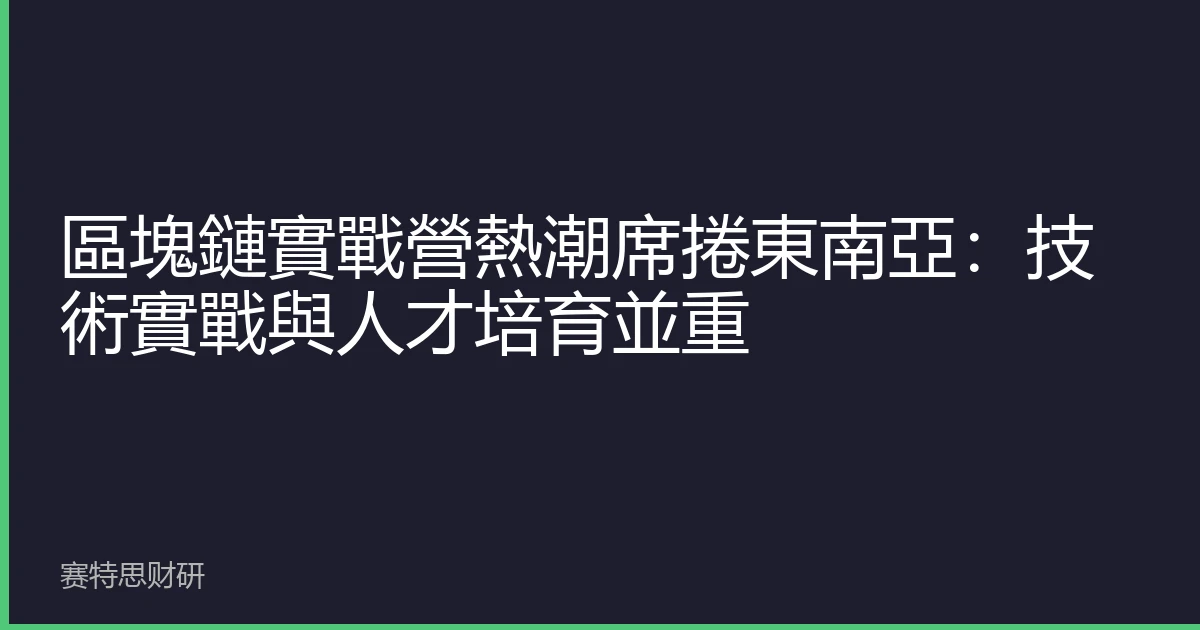 區塊鏈實戰營熱潮席捲東南亞：技術實戰與人才培育並重