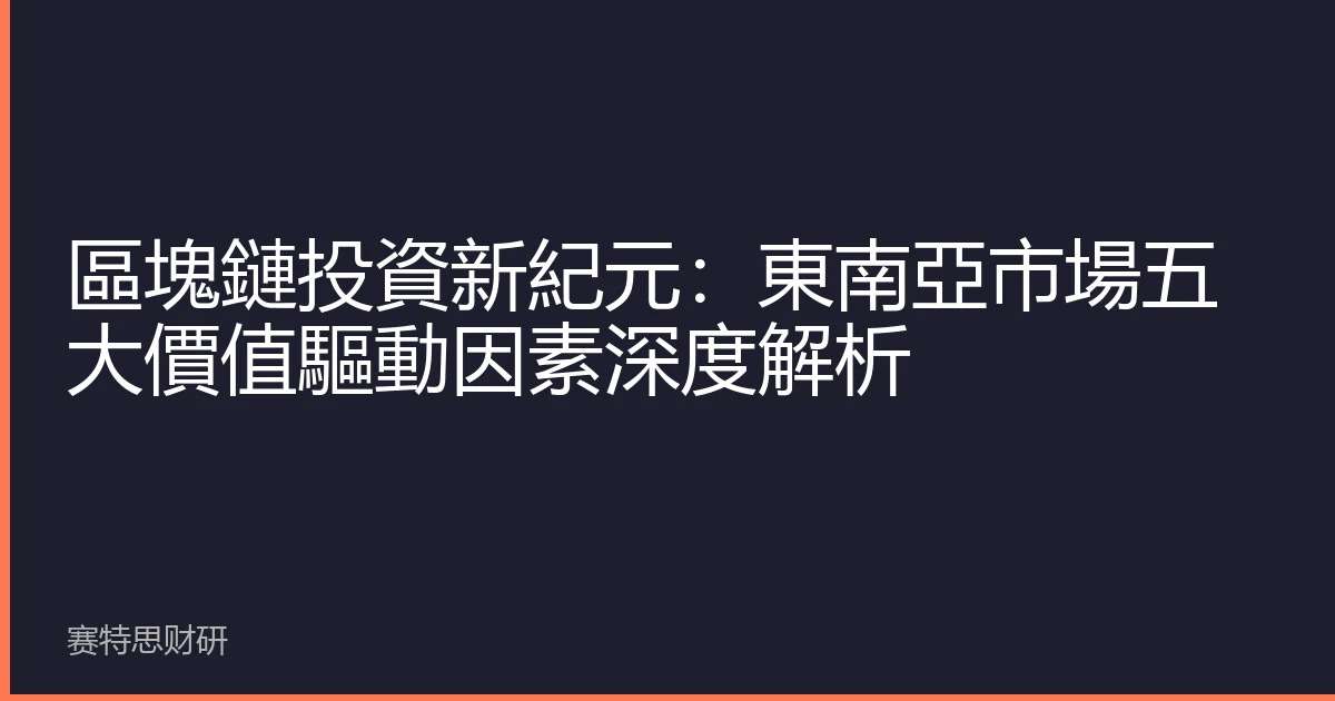 區塊鏈投資新紀元：東南亞市場五大價值驅動因素深度解析