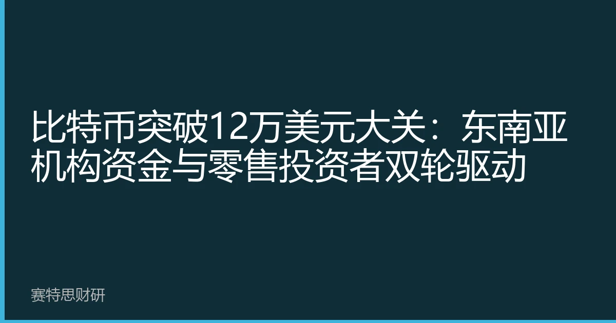比特币突破12万美元大关：东南亚机构资金与零售投资者双轮驱动