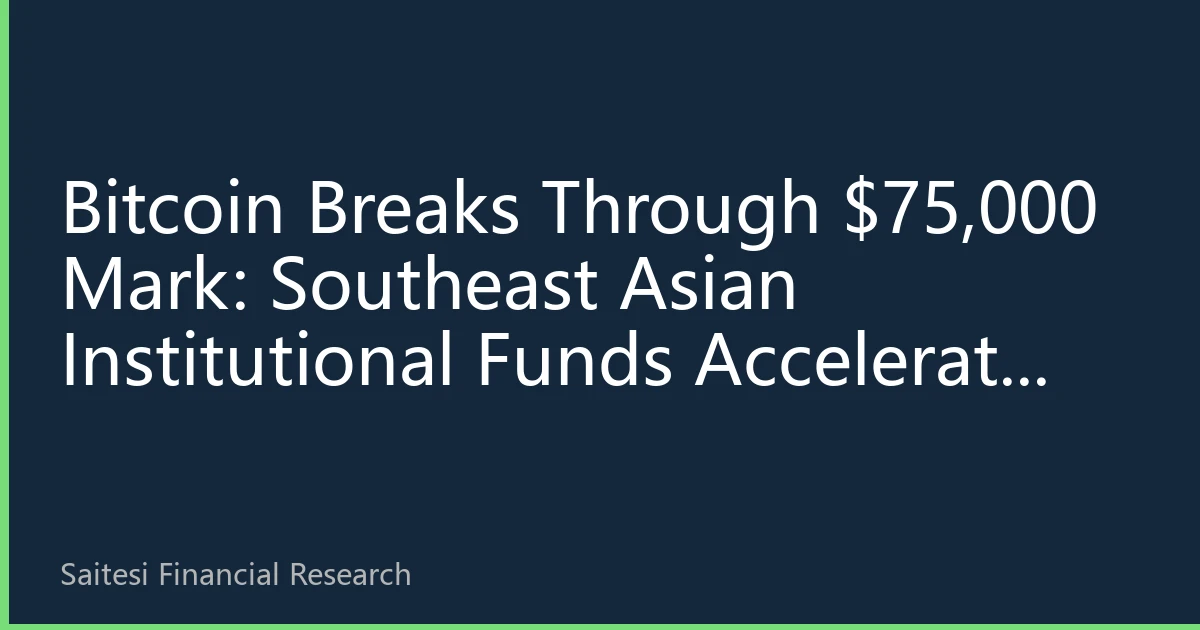 Bitcoin Breaks Through $75,000 Mark: Southeast Asian Institutional Funds Accelerate Entry, SET Exchange Digital Asset ETF Attracts Attention