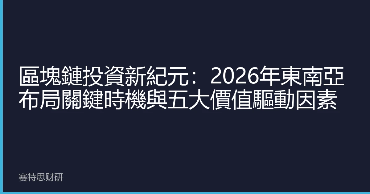 區塊鏈投資新紀元：2026年東南亞布局關鍵時機與五大價值驅動因素