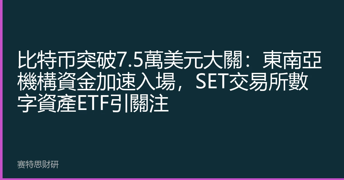 比特币突破7.5萬美元大關：東南亞機構資金加速入場，SET交易所數字資產ETF引關注