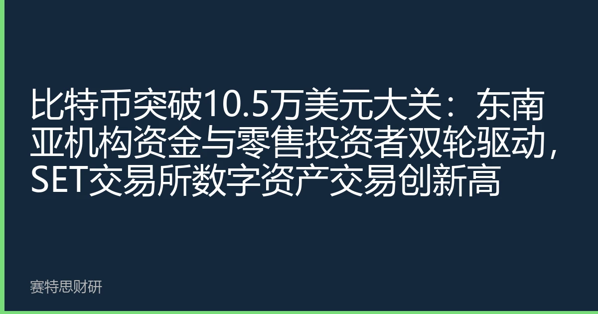比特币突破10.5万美元大关：东南亚机构资金与零售投资者双轮驱动，SET交易所数字资产交易创新高