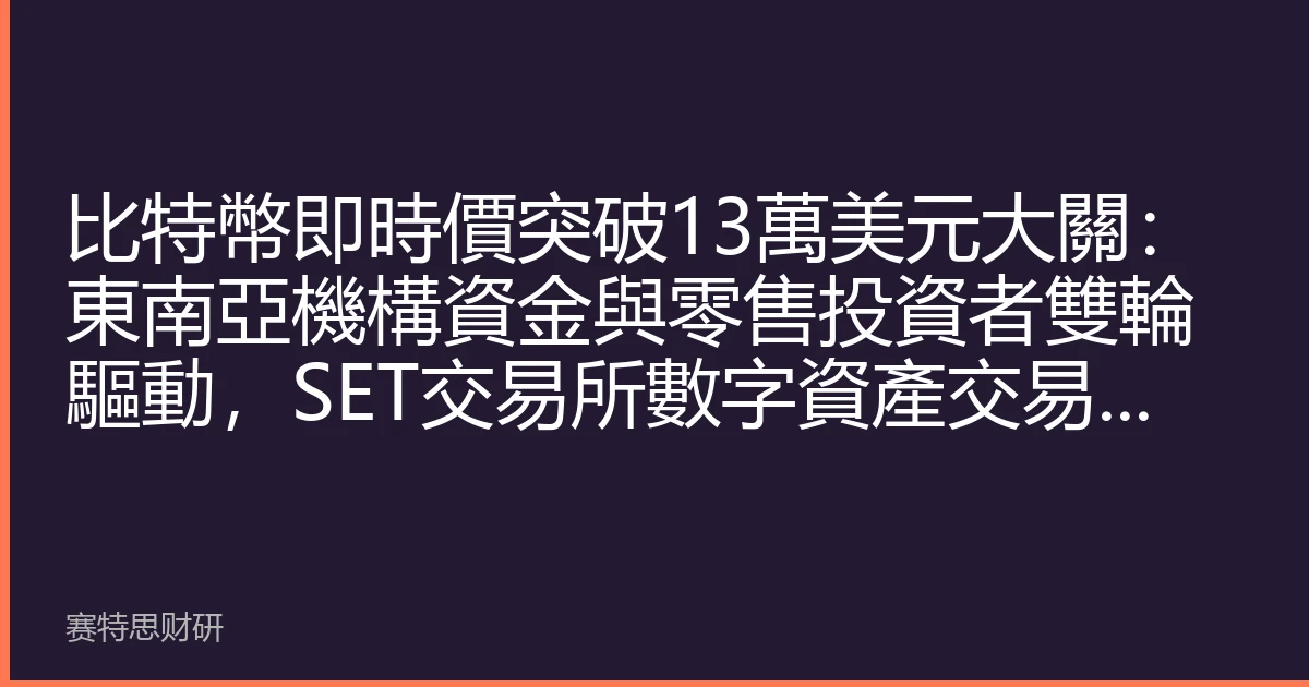 比特幣即時價突破13萬美元大關：東南亞機構資金與零售投資者雙輪驅動，SET交易所數字資產交易創新高