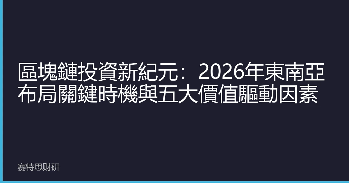 區塊鏈投資新紀元：2026年東南亞布局關鍵時機與五大價值驅動因素