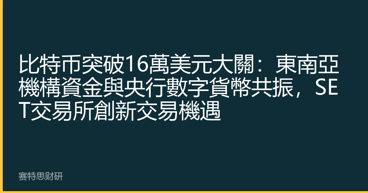 比特币突破16萬美元大關：東南亞機構資金與央行數字貨幣共振，SET交易所創新交易機遇