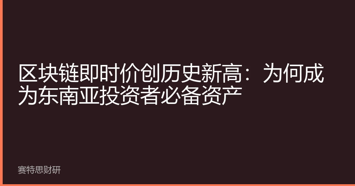 区块链即时价创历史新高：为何成为东南亚投资者必备资产