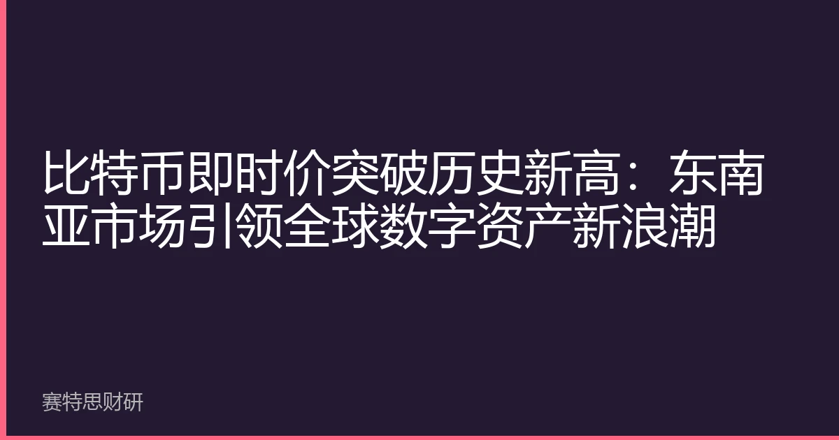 比特币即时价突破历史新高：东南亚市场引领全球数字资产新浪潮