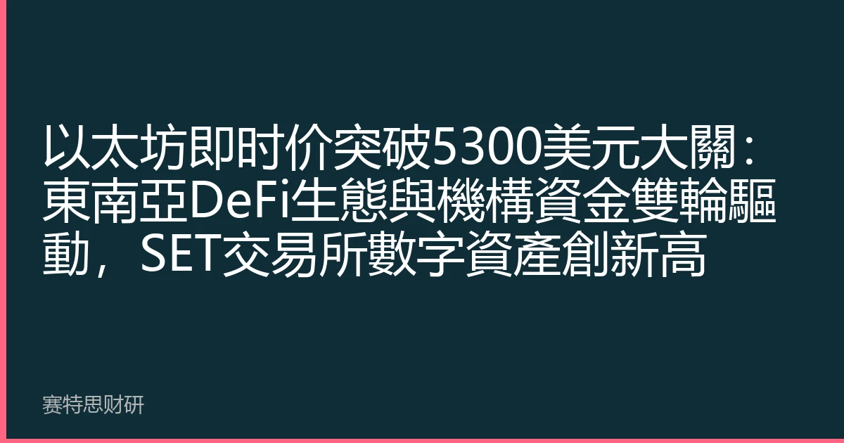 以太坊即时价突破5300美元大關：東南亞DeFi生態與機構資金雙輪驅動，SET交易所數字資產創新高