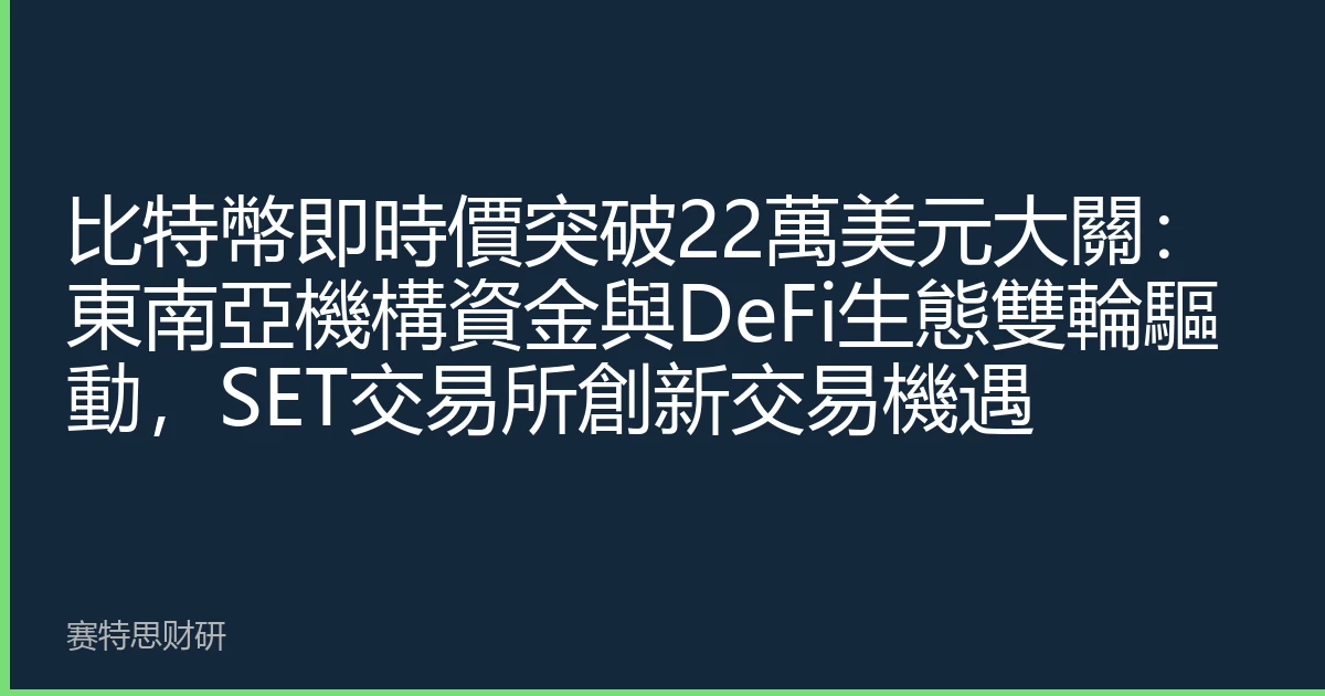 比特幣即時價突破22萬美元大關：東南亞機構資金與DeFi生態雙輪驅動，SET交易所創新交易機遇