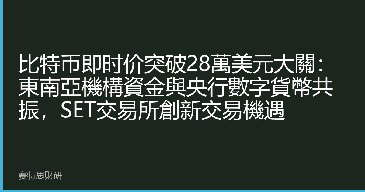 比特币即时价突破28萬美元大關：東南亞機構資金與央行數字貨幣共振，SET交易所創新交易機遇
