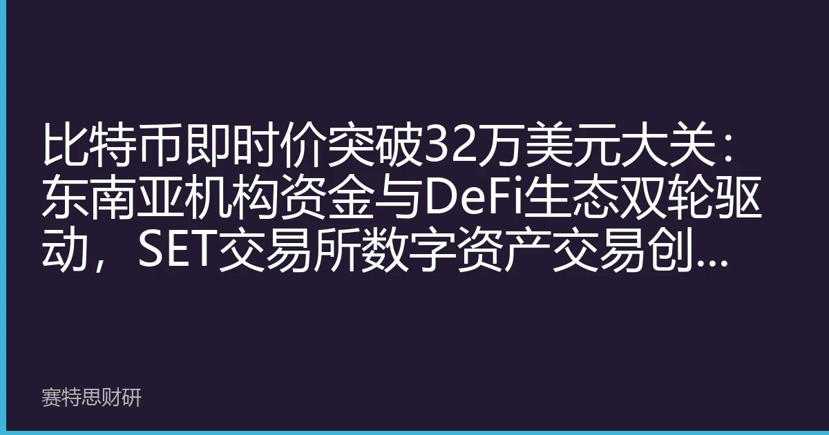 比特币即时价突破32万美元大关：东南亚机构资金与DeFi生态双轮驱动，SET交易所数字资产交易创历史新高