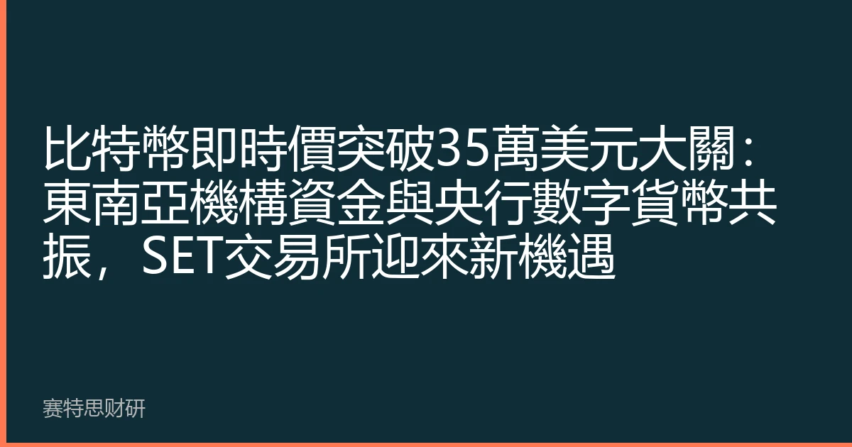 比特幣即時價突破35萬美元大關：東南亞機構資金與央行數字貨幣共振，SET交易所迎來新機遇