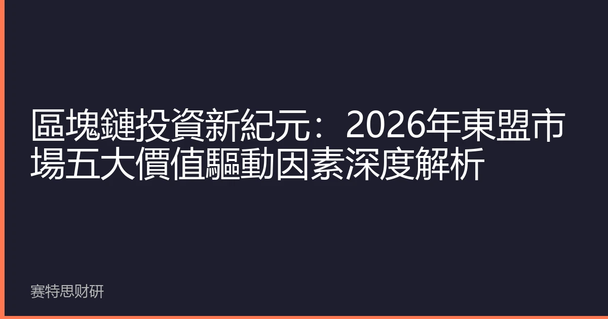 區塊鏈投資新紀元：2026年東盟市場五大價值驅動因素深度解析